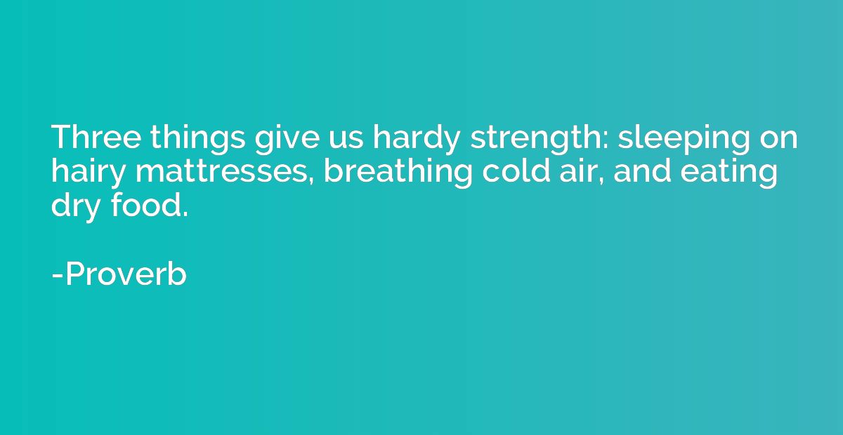 Three things give us hardy strength: sleeping on hairy mattr