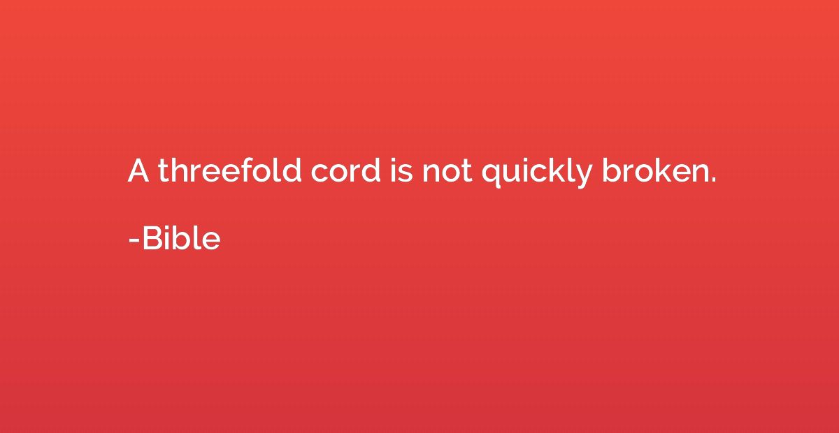 A threefold cord is not quickly broken.