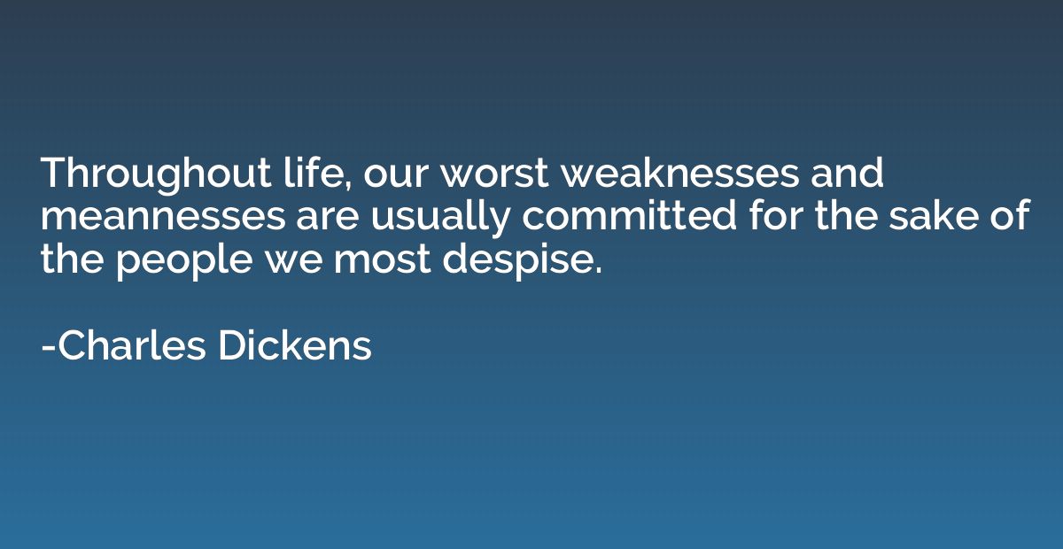 Throughout life, our worst weaknesses and meannesses are usu