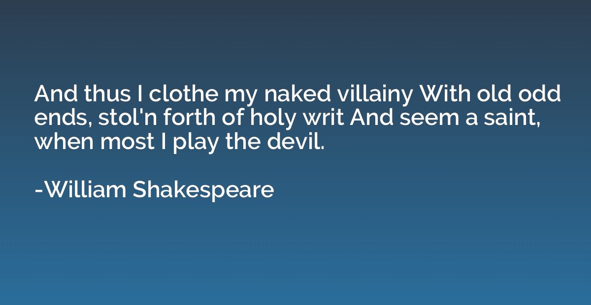 And thus I clothe my naked villainy With old odd ends, stol'
