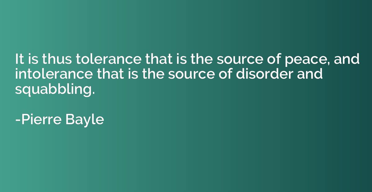It is thus tolerance that is the source of peace, and intole