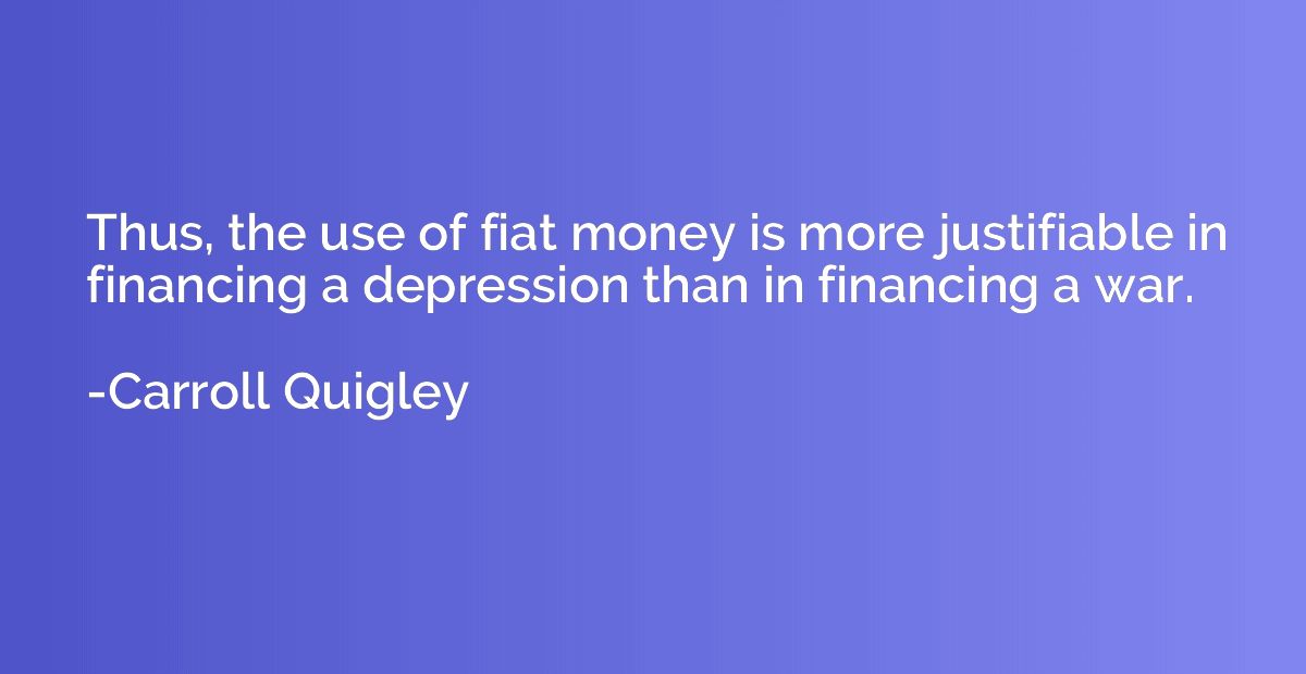 Thus, the use of fiat money is more justifiable in financing