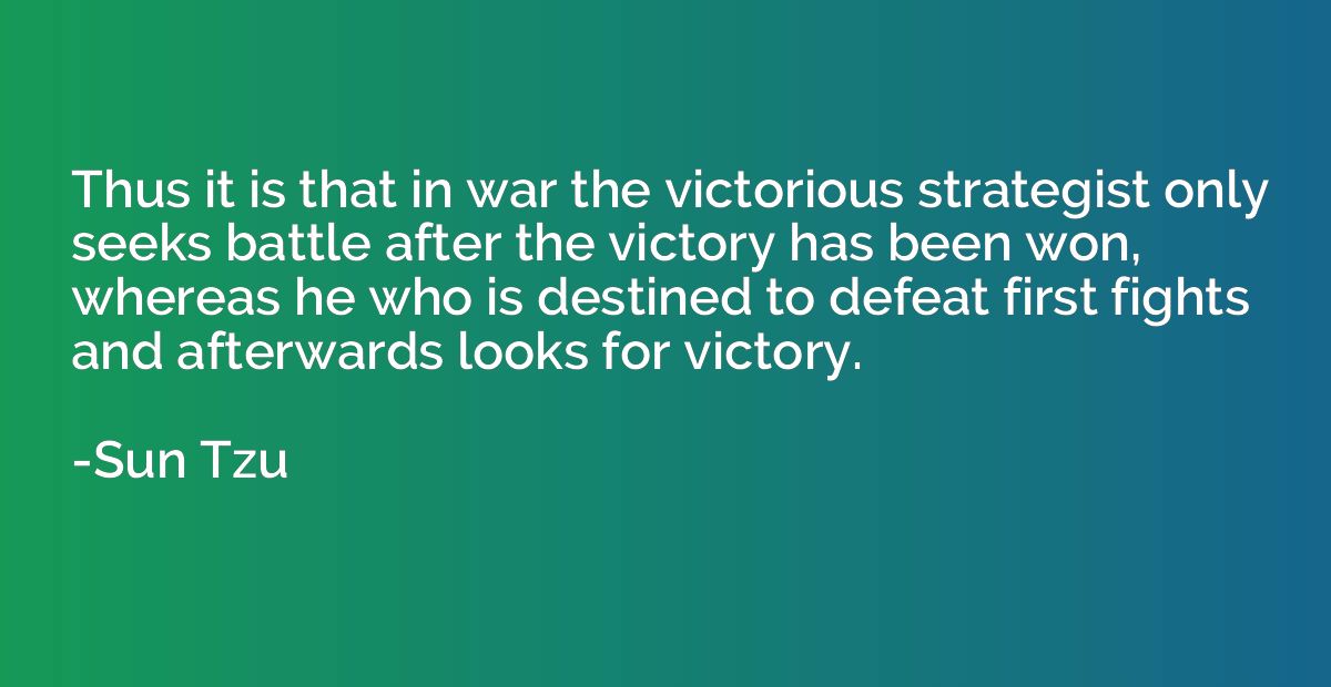 Thus it is that in war the victorious strategist only seeks 