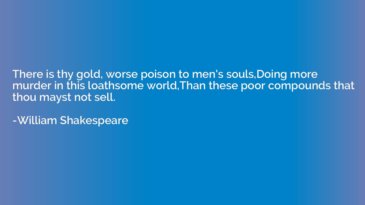 There is thy gold, worse poison to men's souls,Doing more mu