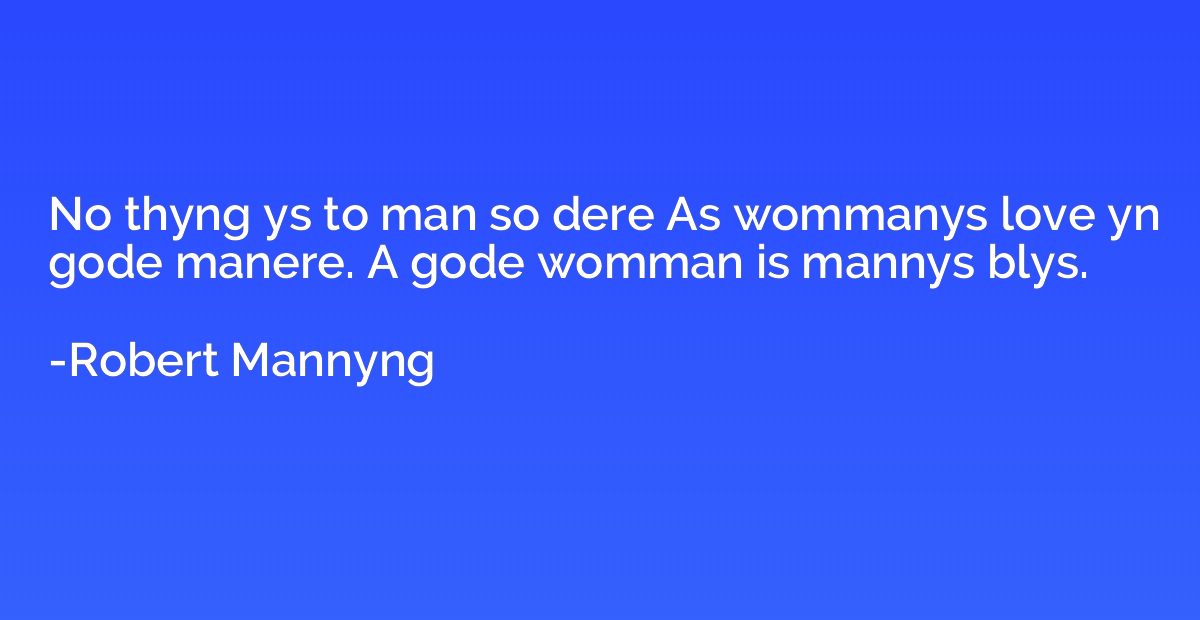 No thyng ys to man so dere As wommanys love yn gode manere. 
