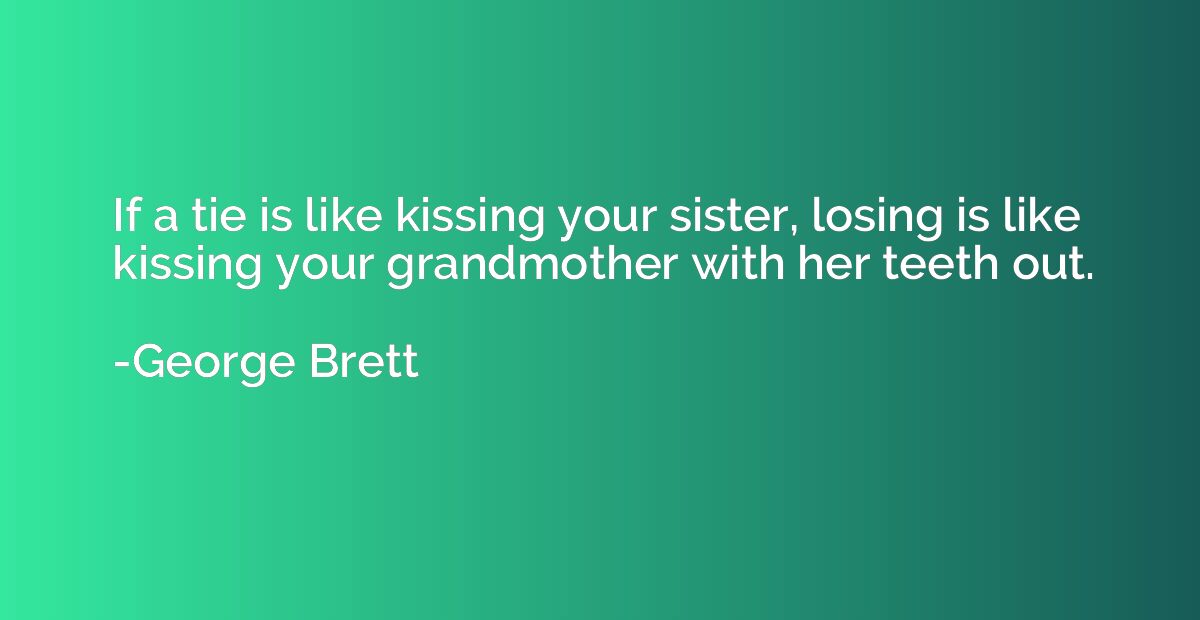 If a tie is like kissing your sister, losing is like kissing