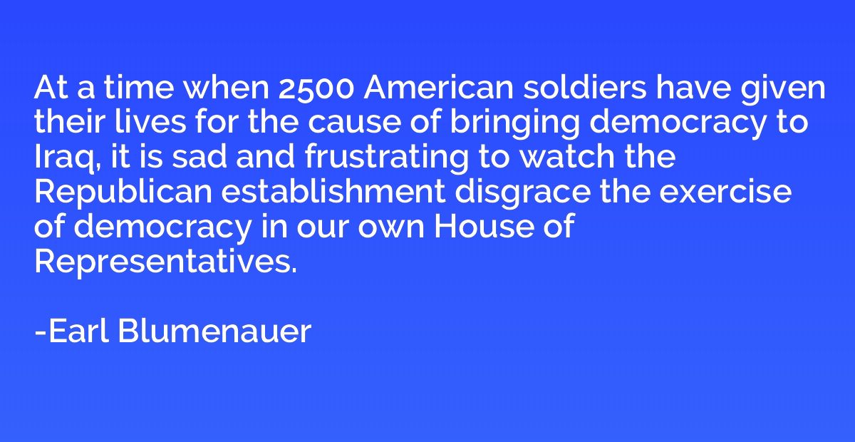 At a time when 2500 American soldiers have given their lives