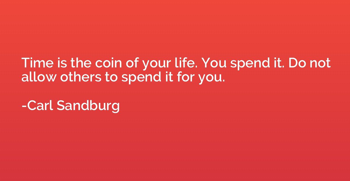 Time is the coin of your life. You spend it. Do not allow ot