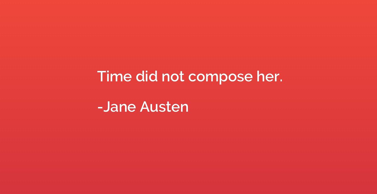 Time did not compose her.