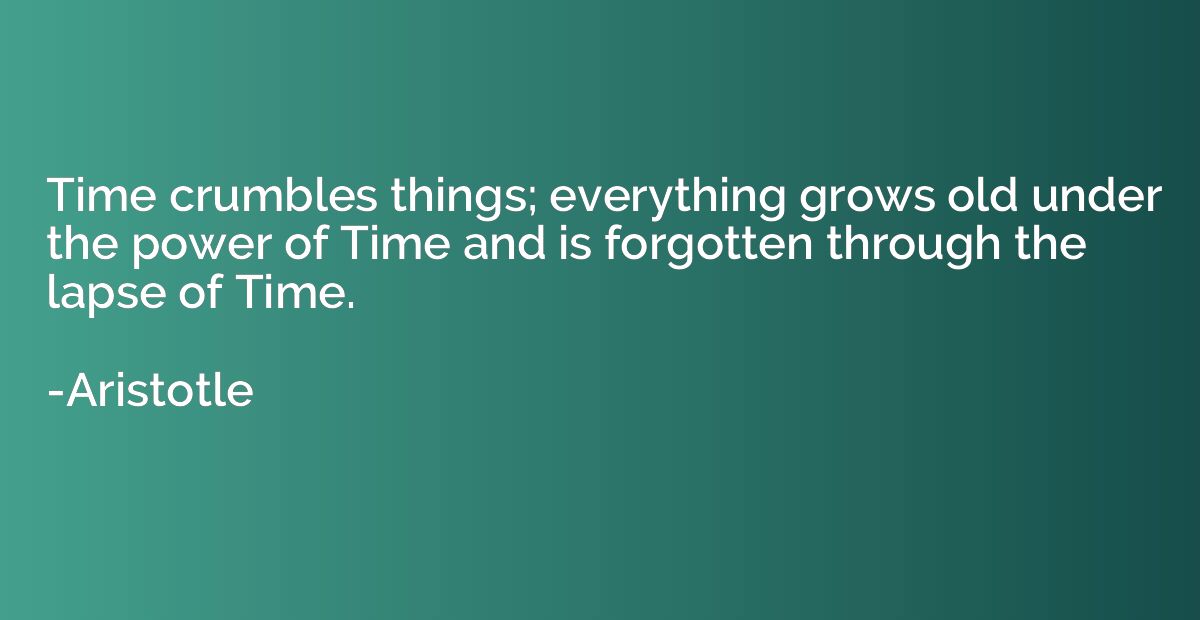 Time crumbles things; everything grows old under the power o