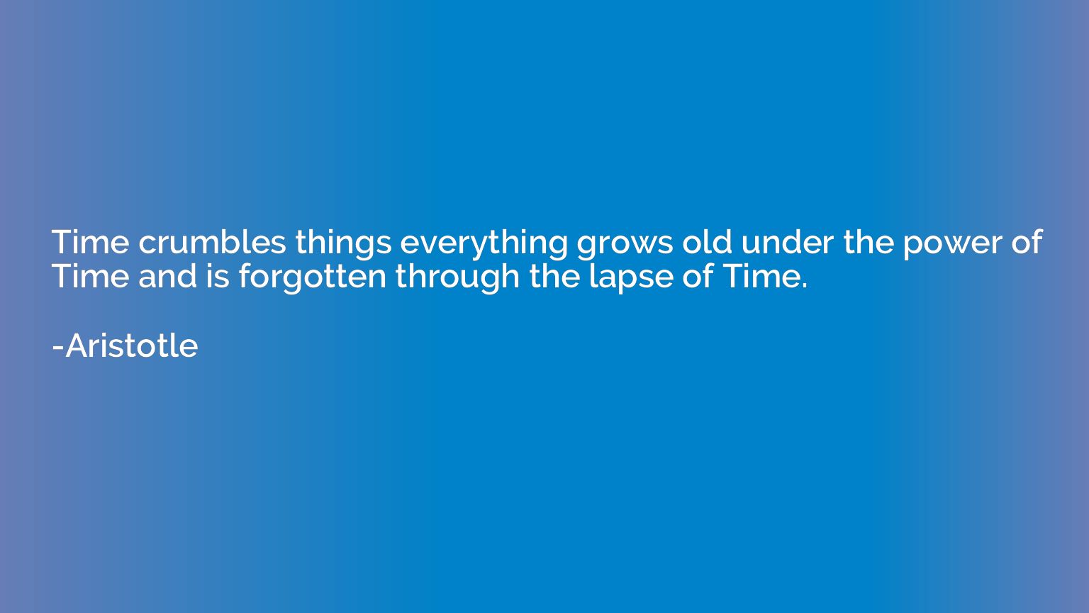 Time crumbles things everything grows old under the power of