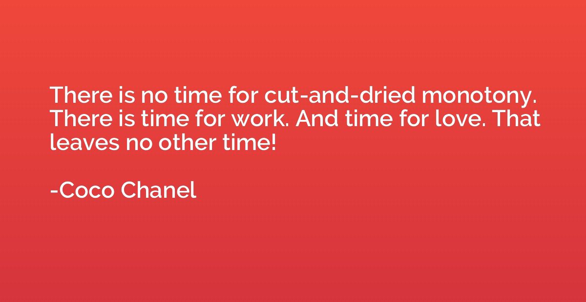 There is no time for cut-and-dried monotony. There is time f