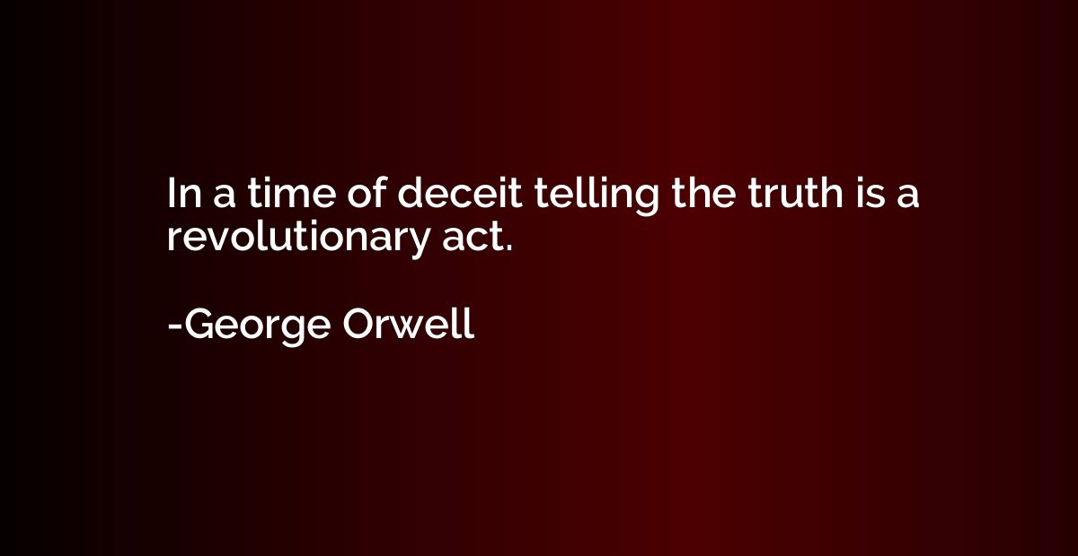 In a time of deceit telling the truth is a revolutionary act