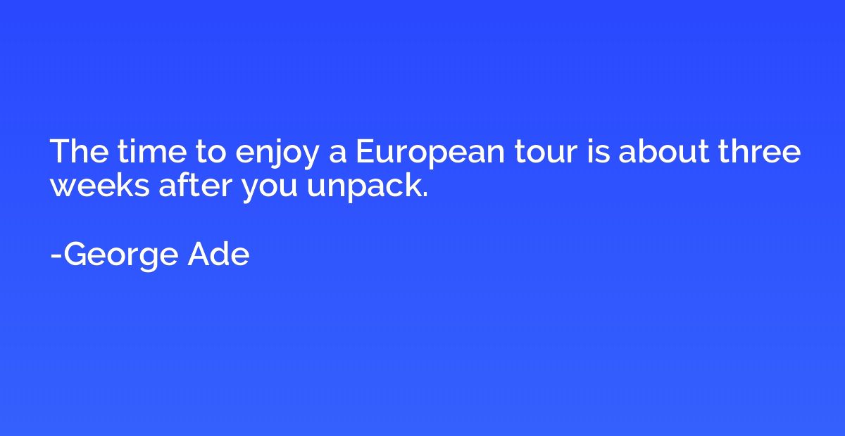The time to enjoy a European tour is about three weeks after