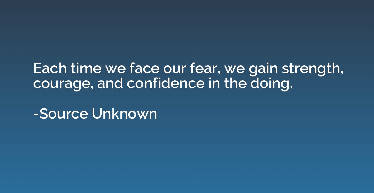 Each time we face our fear, we gain strength, courage, and c