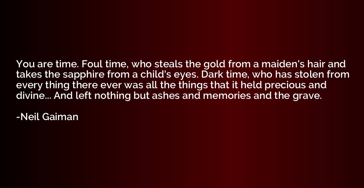 You are time. Foul time, who steals the gold from a maiden's