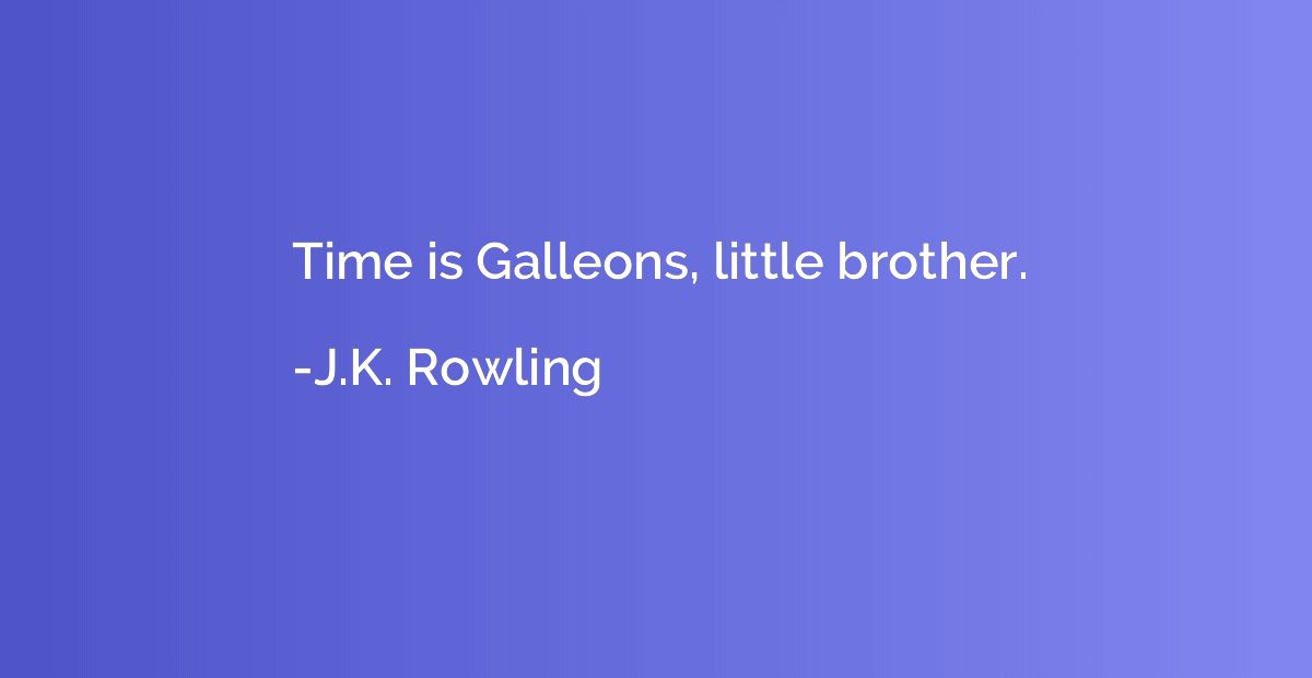 Time is Galleons, little brother.