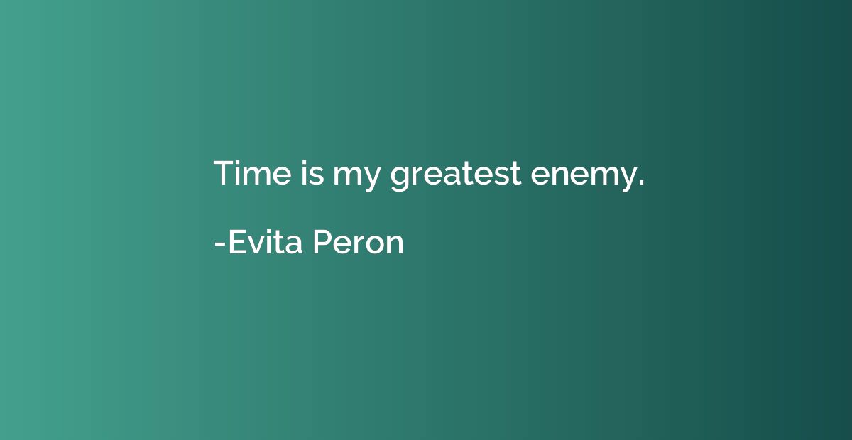 Time is my greatest enemy.