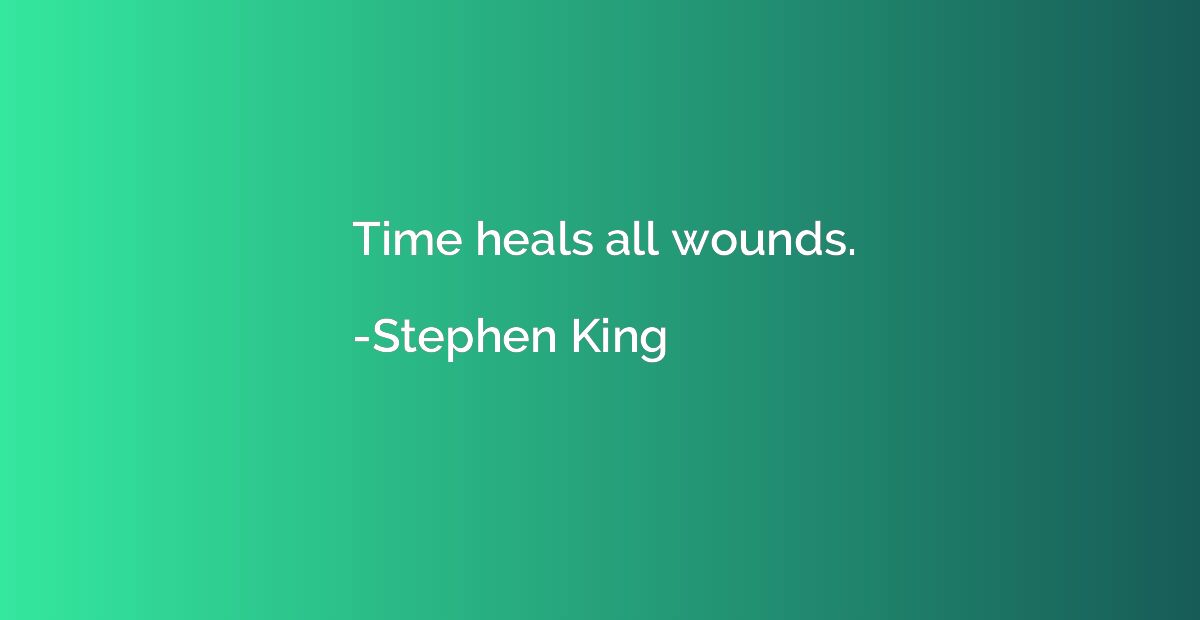 Time heals all wounds.