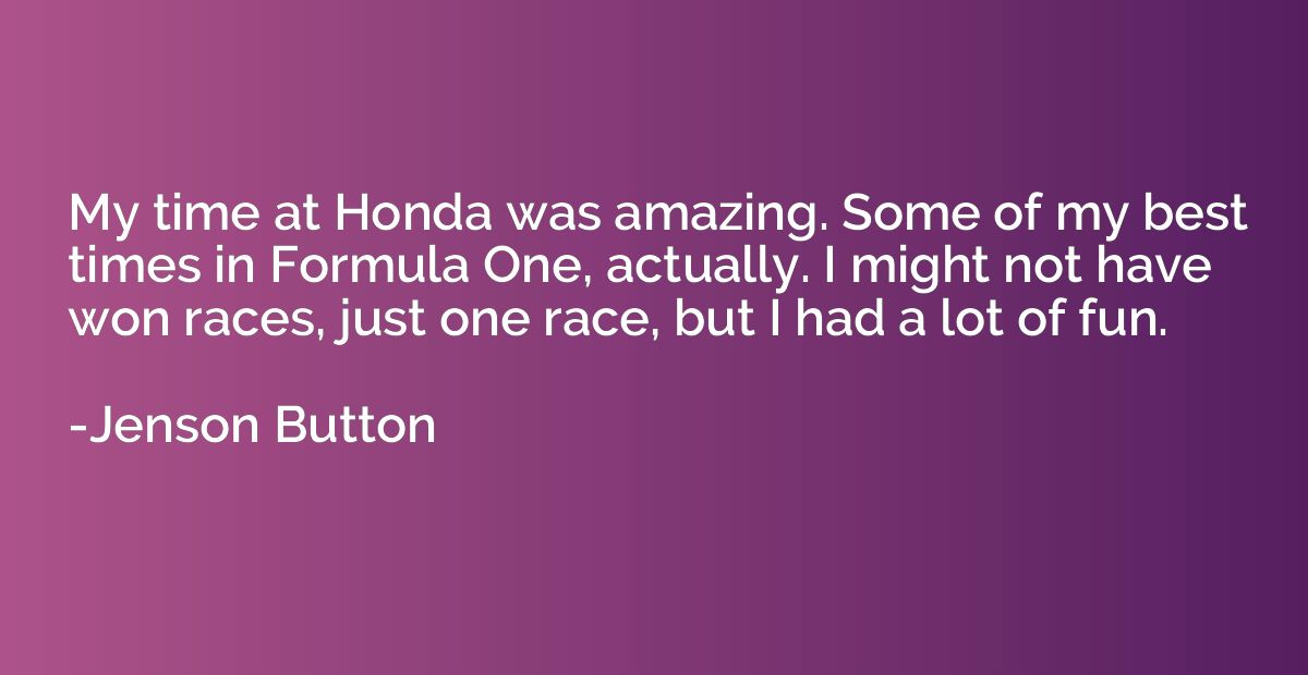 My time at Honda was amazing. Some of my best times in Formu