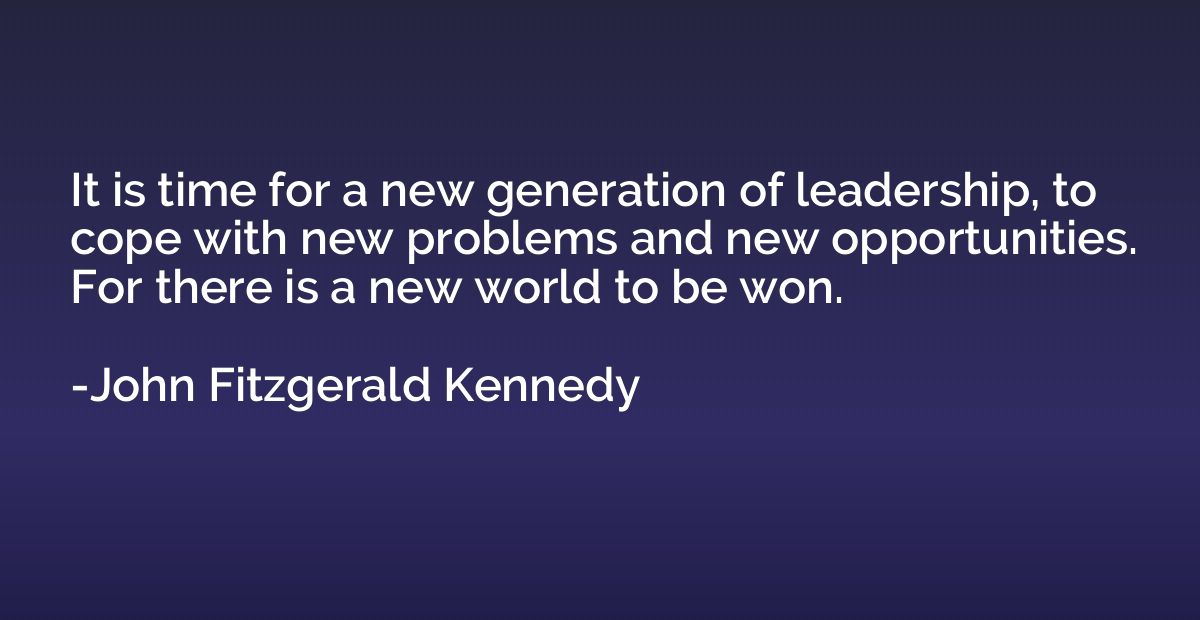 It is time for a new generation of leadership, to cope with 