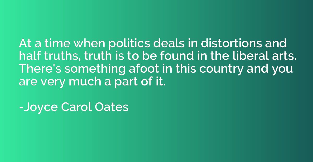 At a time when politics deals in distortions and half truths