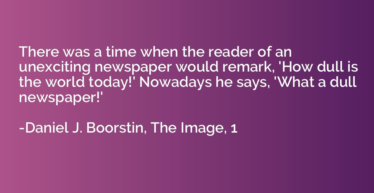 There was a time when the reader of an unexciting newspaper 