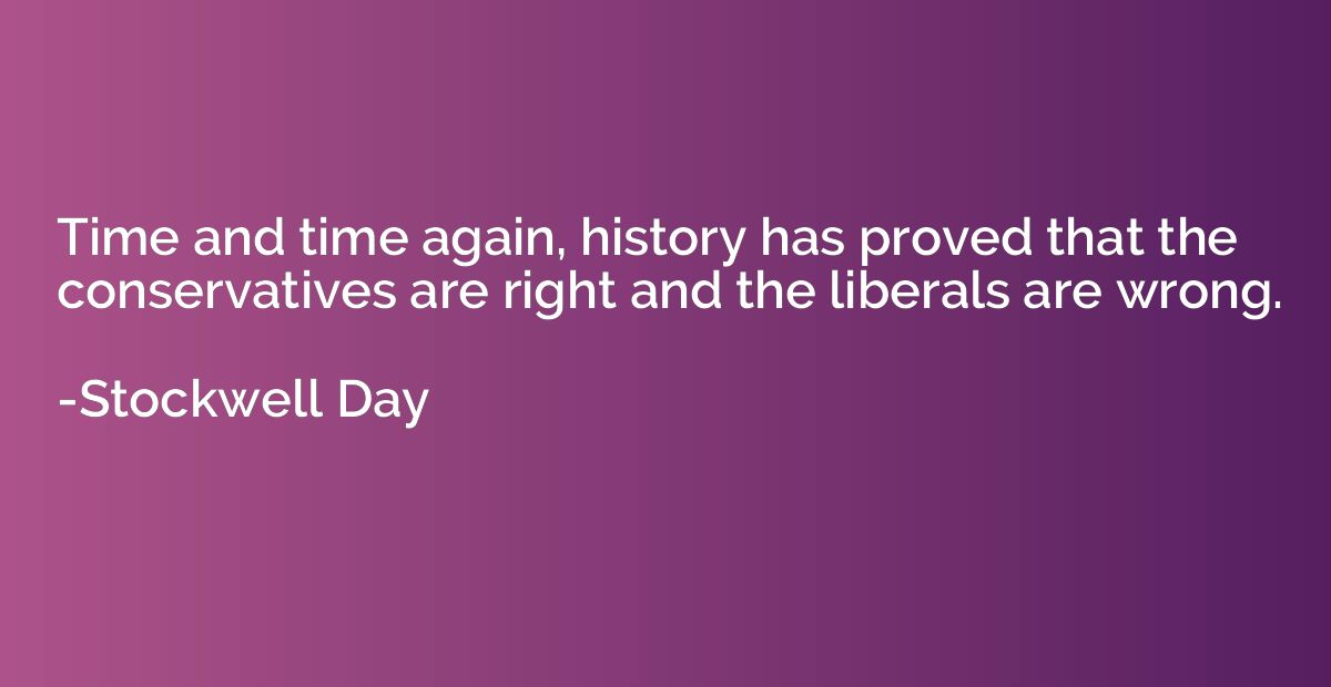 Time and time again, history has proved that the conservativ