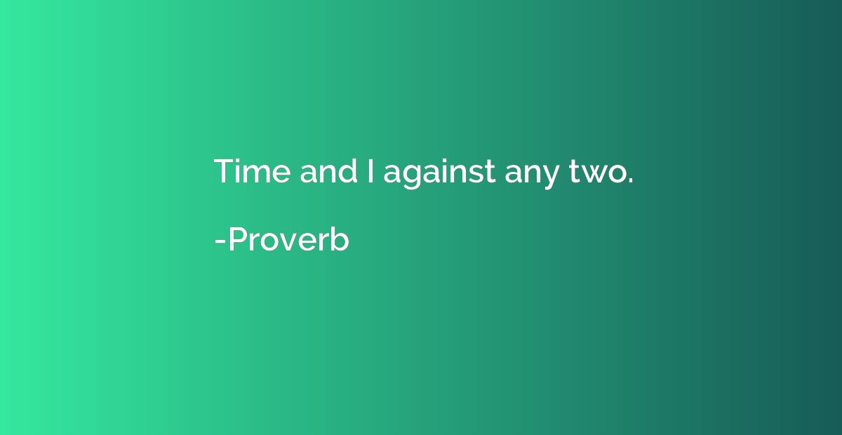 Time and I against any two.