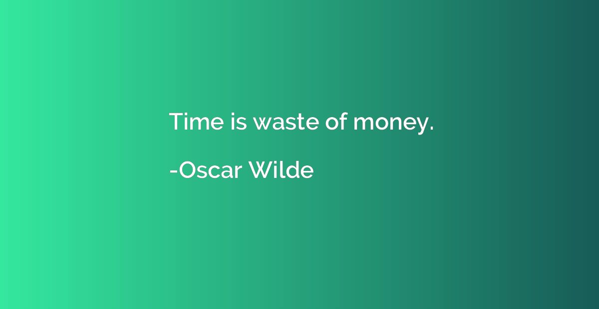 Time is waste of money.