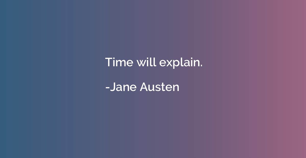 Time will explain.