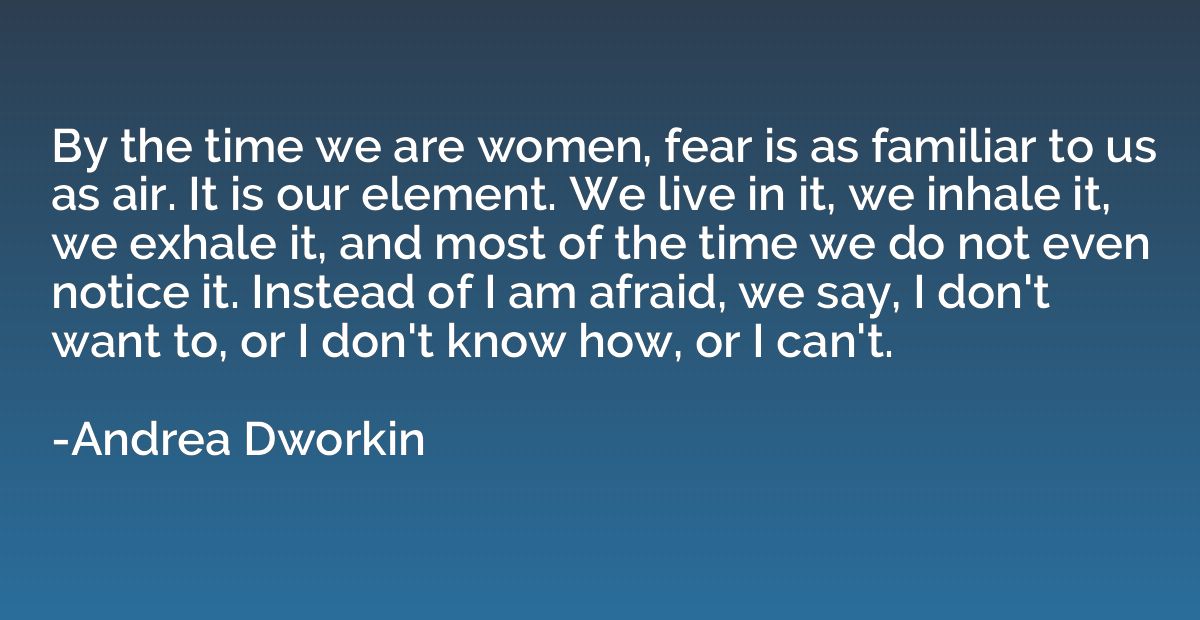 By the time we are women, fear is as familiar to us as air. 