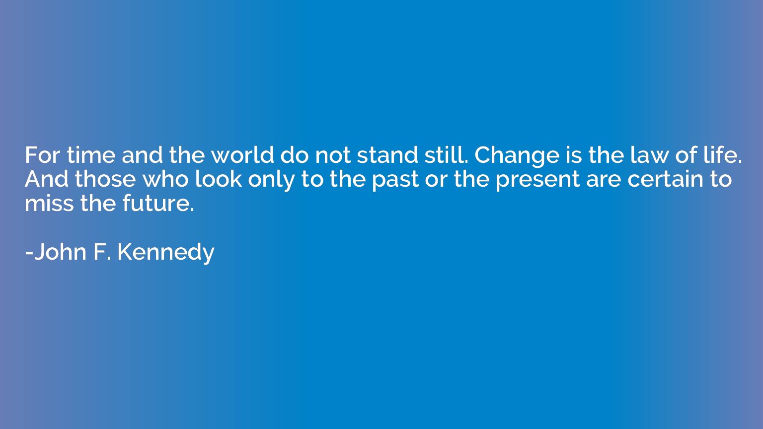 For time and the world do not stand still. Change is the law
