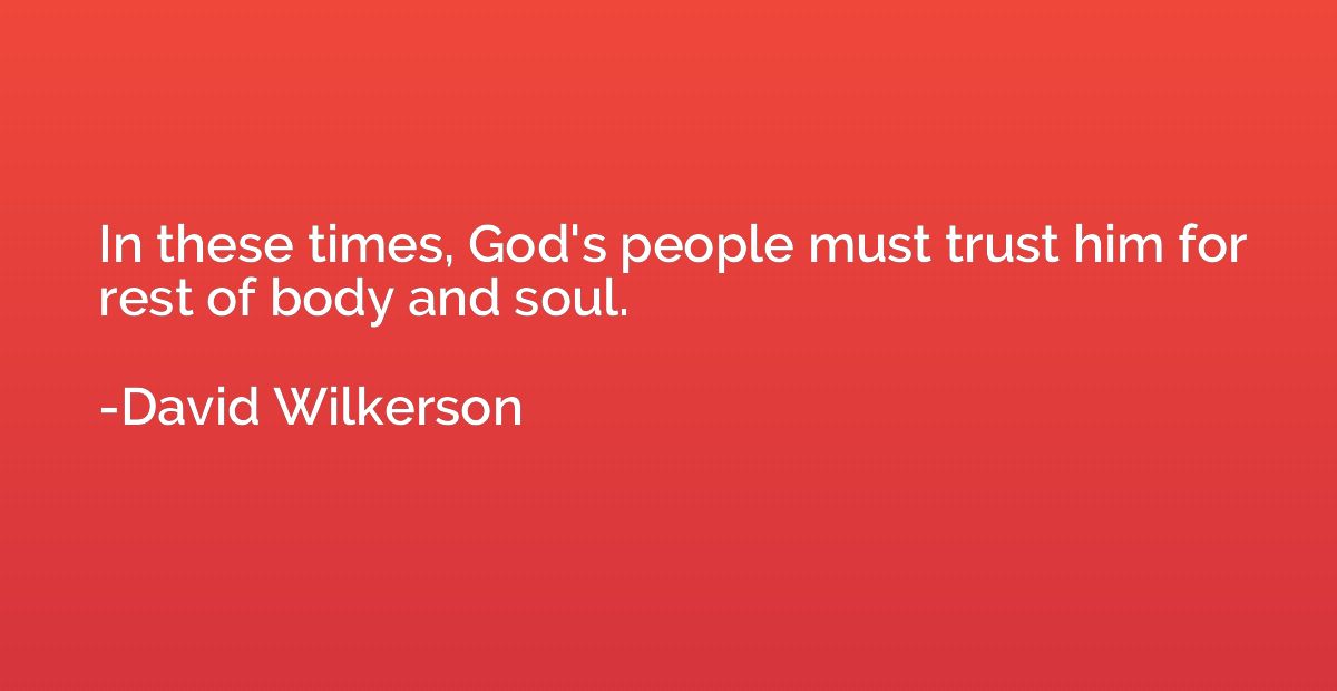 In these times, God's people must trust him for rest of body