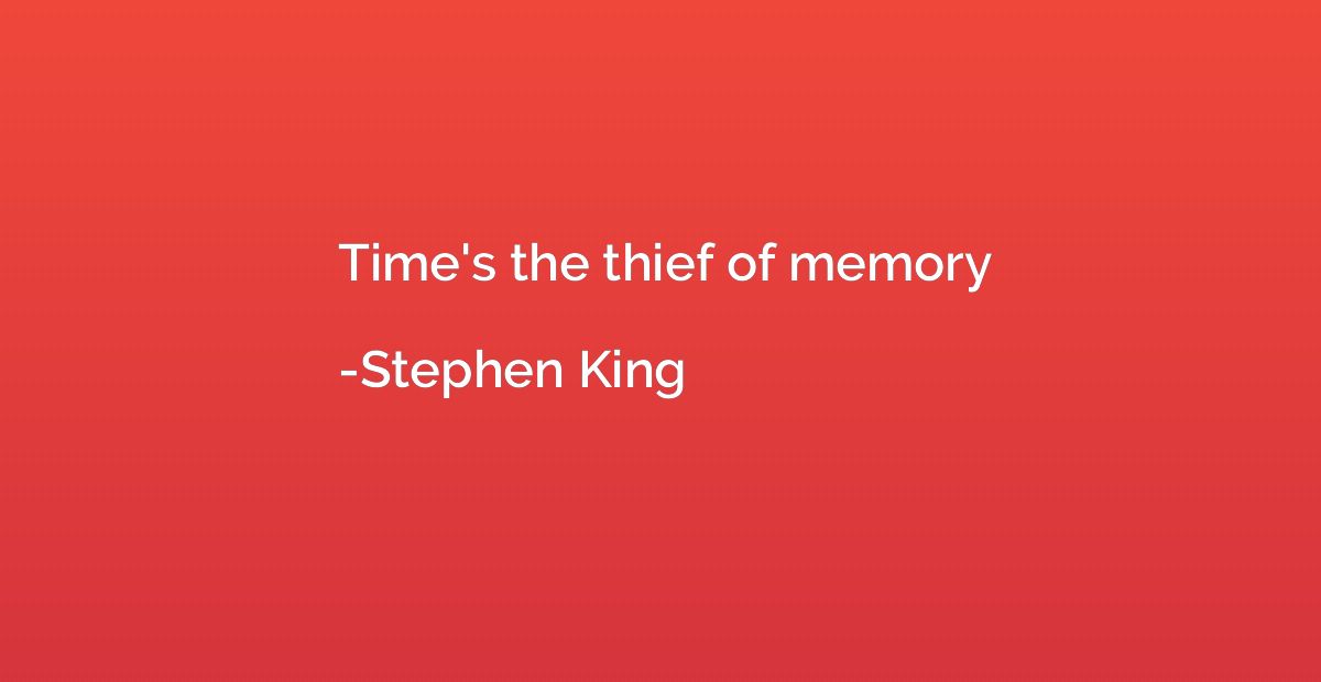Time's the thief of memory