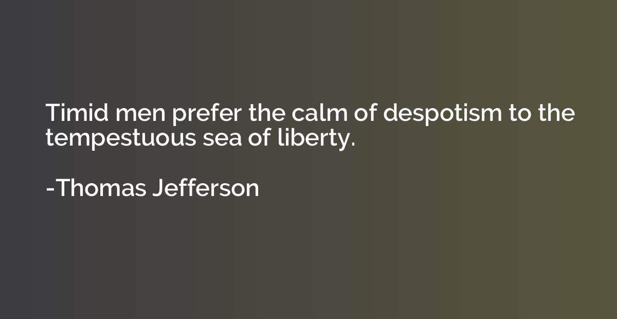Timid men prefer the calm of despotism to the tempestuous se