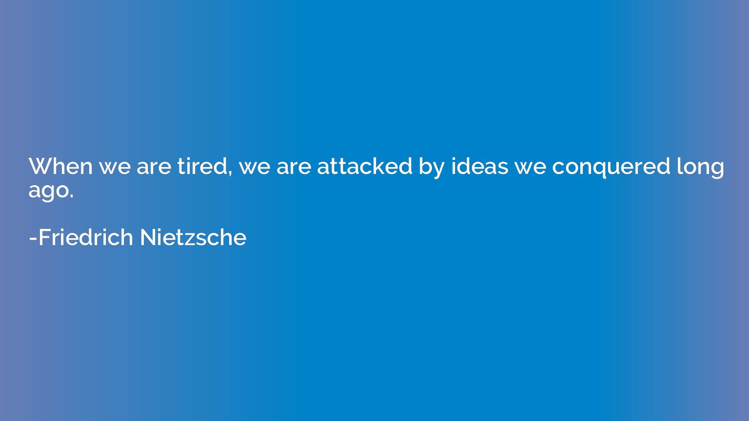 When we are tired, we are attacked by ideas we conquered lon