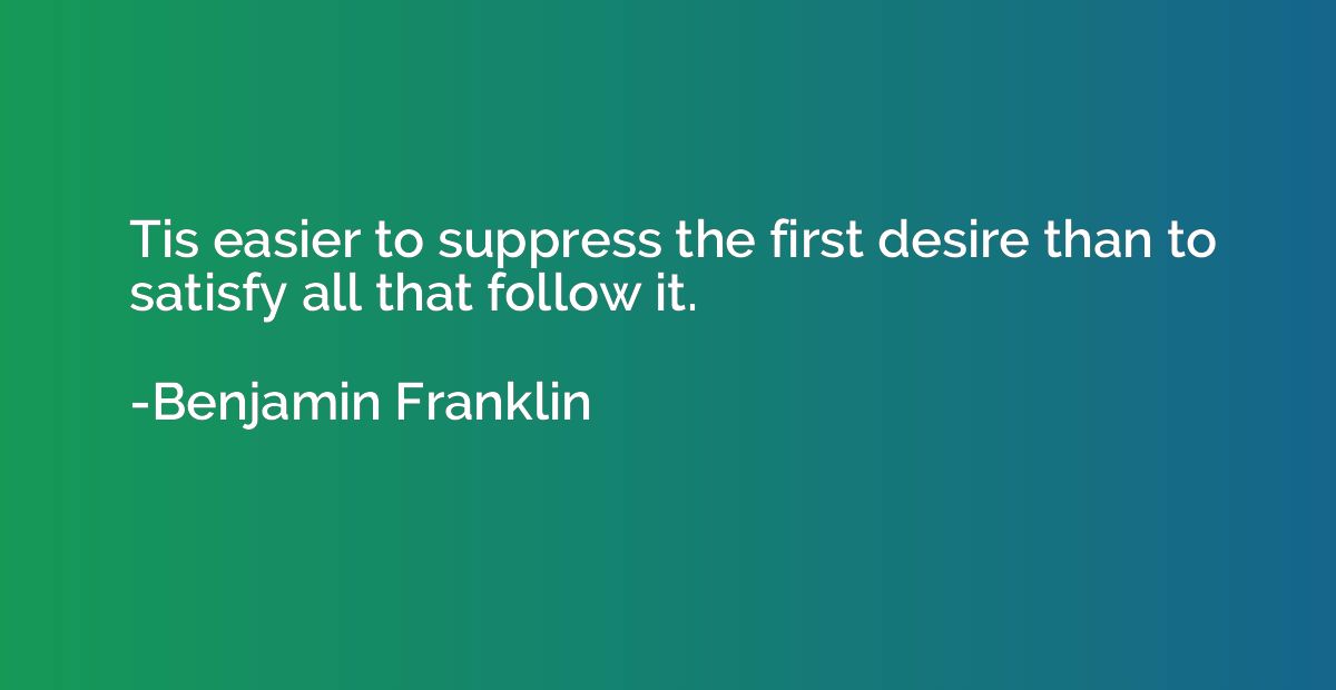 Tis easier to suppress the first desire than to satisfy all 
