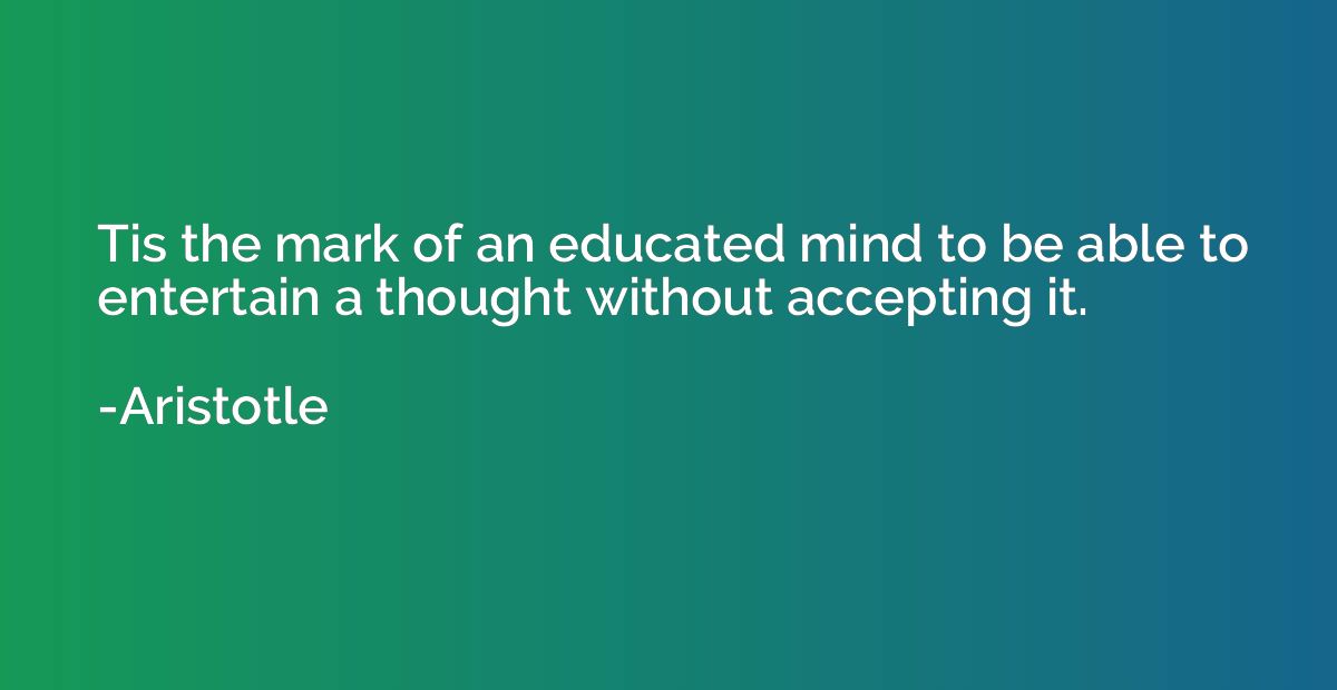 Tis the mark of an educated mind to be able to entertain a t