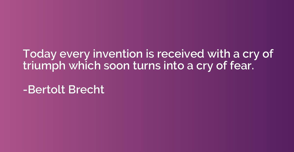 Today every invention is received with a cry of triumph whic
