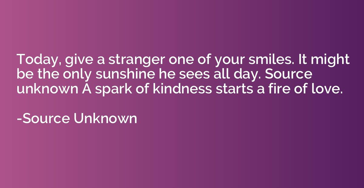 Today, give a stranger one of your smiles. It might be the o