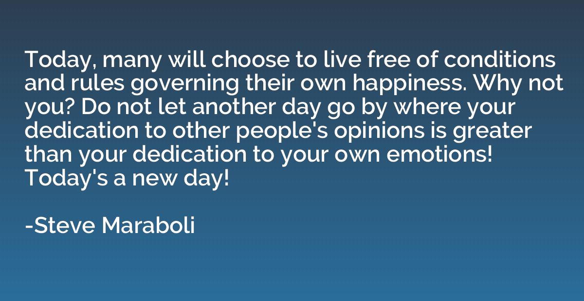 Today, many will choose to live free of conditions and rules