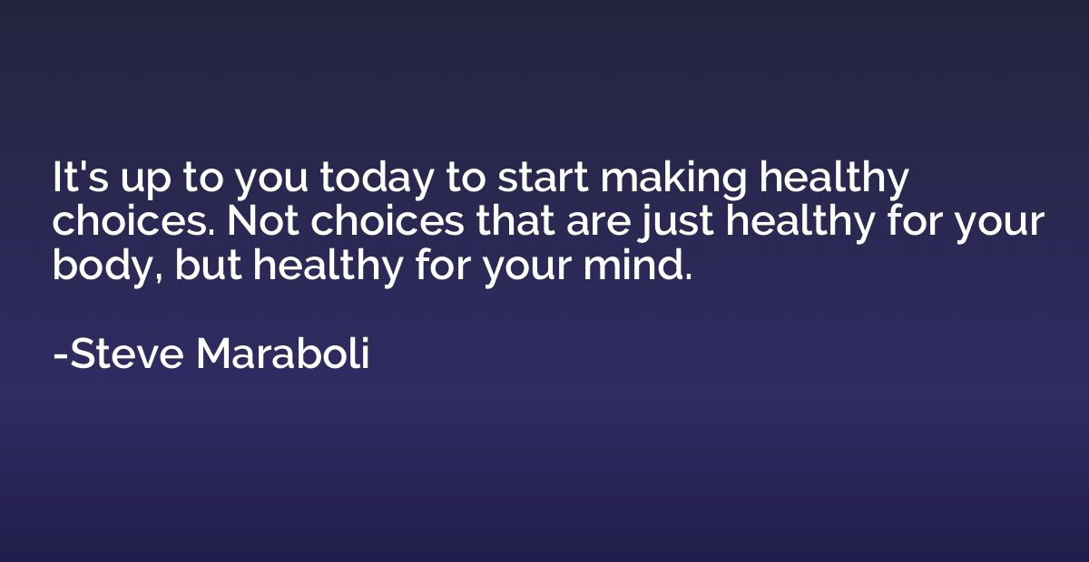 It's up to you today to start making healthy choices. Not ch