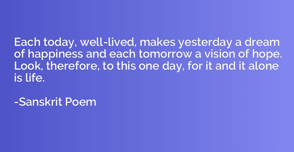 Each today, well-lived, makes yesterday a dream of happiness