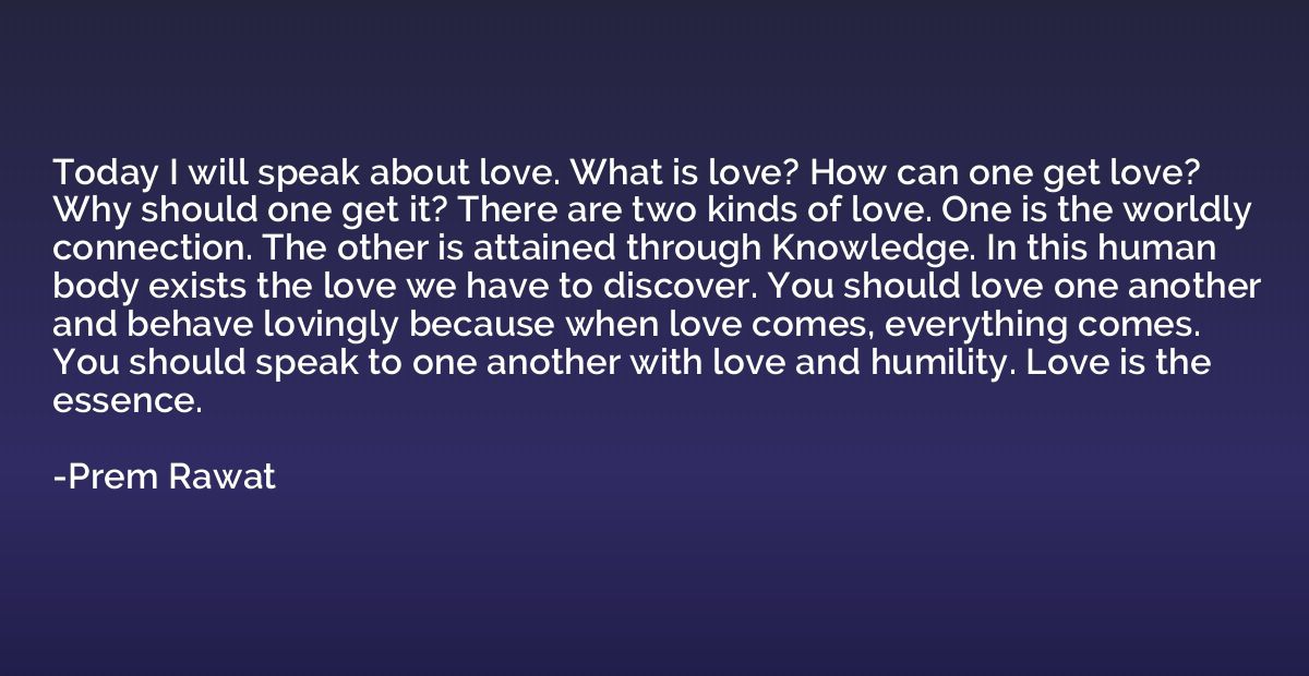 Today I will speak about love. What is love? How can one get