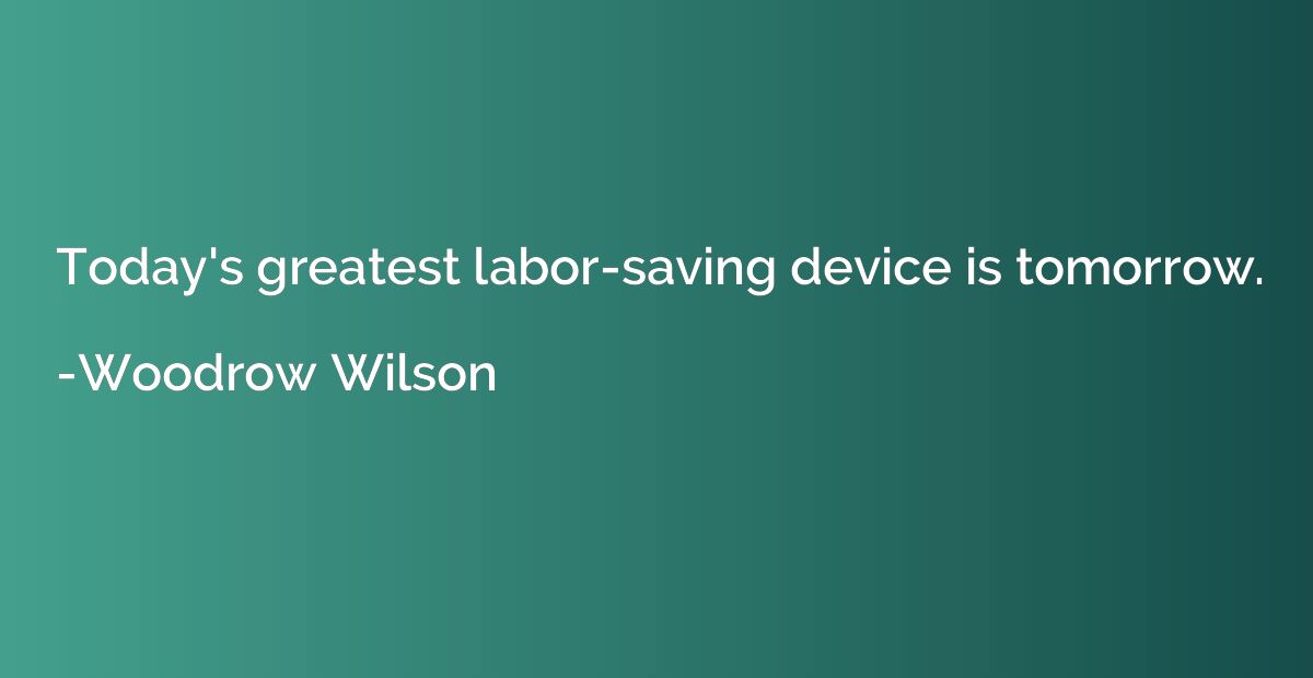 Today's greatest labor-saving device is tomorrow.