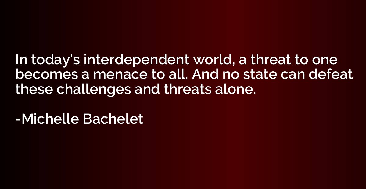In today's interdependent world, a threat to one becomes a m