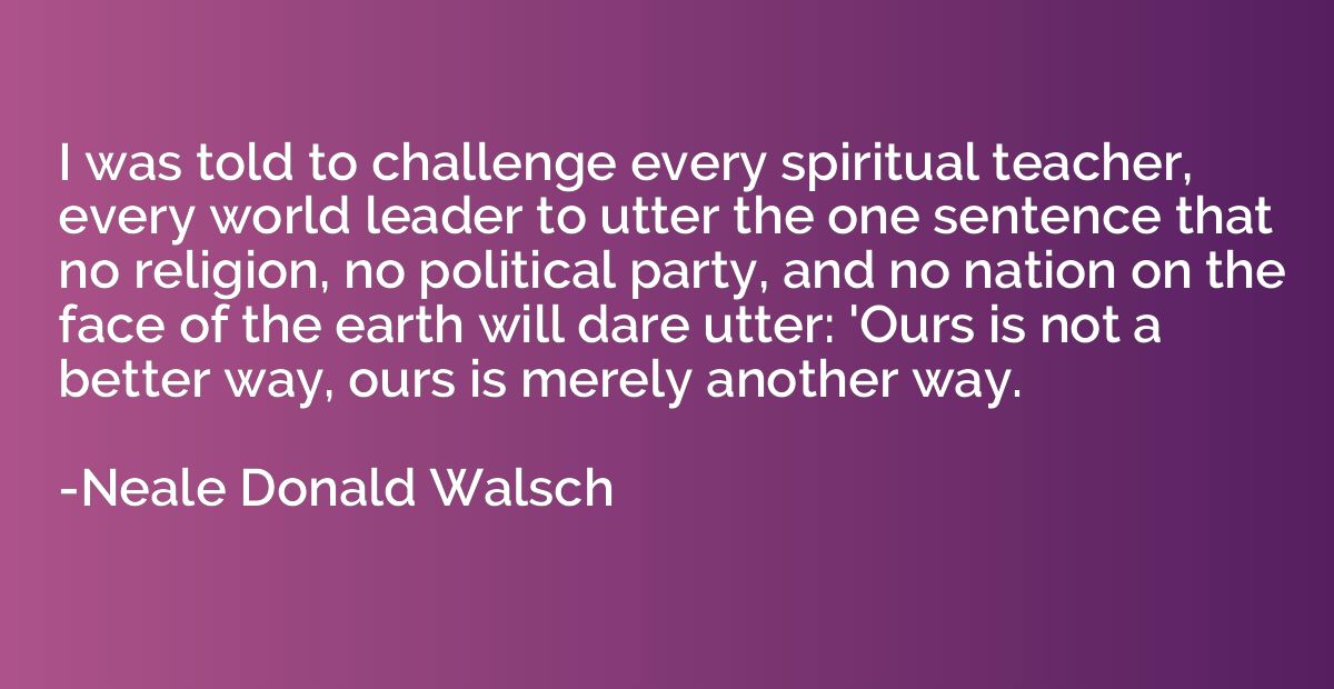 I was told to challenge every spiritual teacher, every world