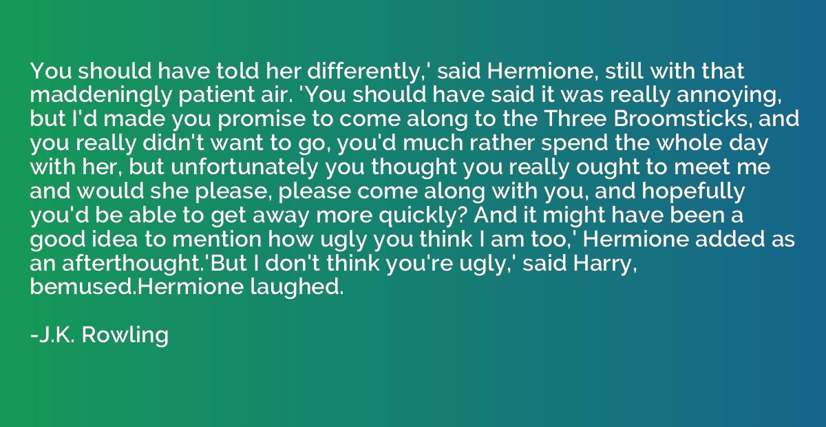 You should have told her differently,' said Hermione, still 
