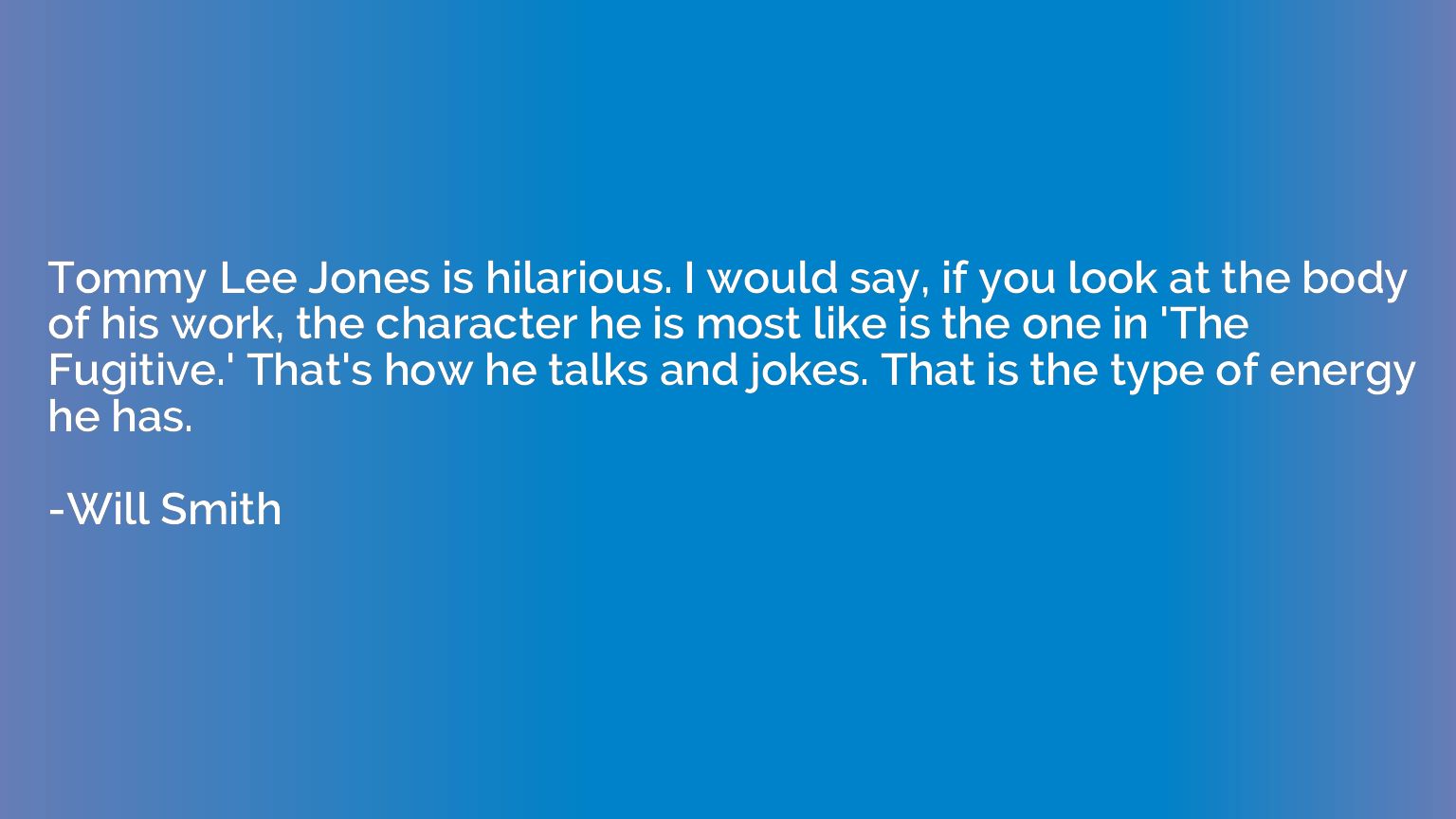 Tommy Lee Jones is hilarious. I would say, if you look at th